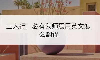 三人行，必有我师焉用英文怎么翻译