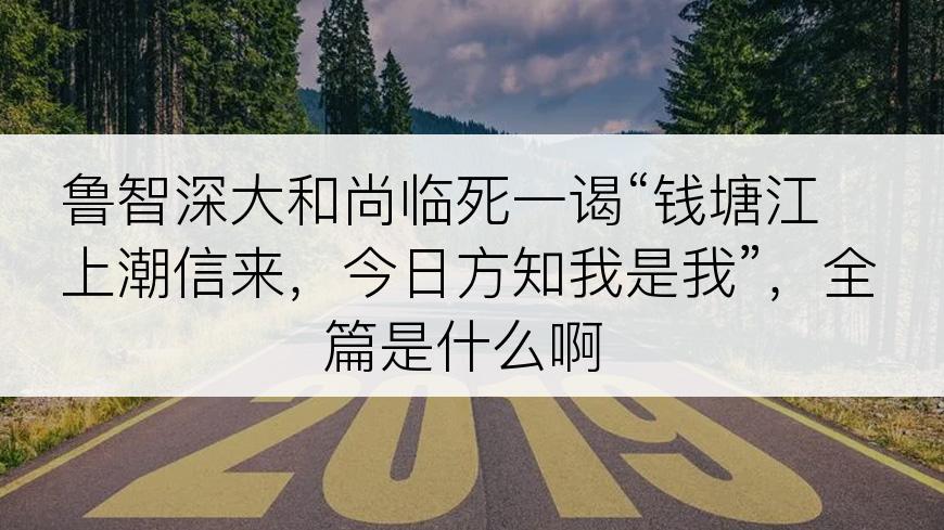 鲁智深大和尚临死一谒“钱塘江上潮信来，今日方知我是我”，全篇是什么啊