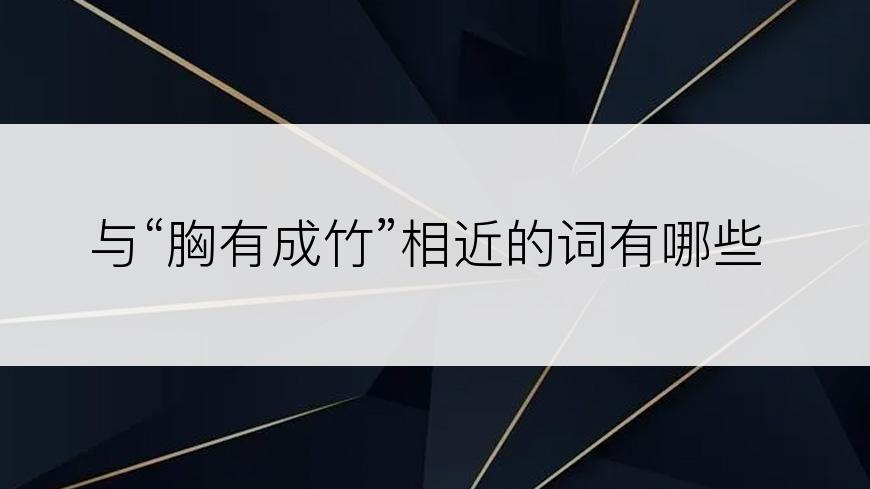 与“胸有成竹”相近的词有哪些