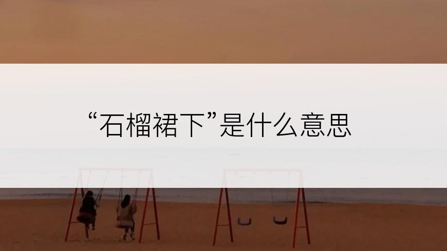 “石榴裙下”是什么意思