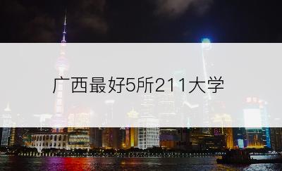 广西最好5所211大学