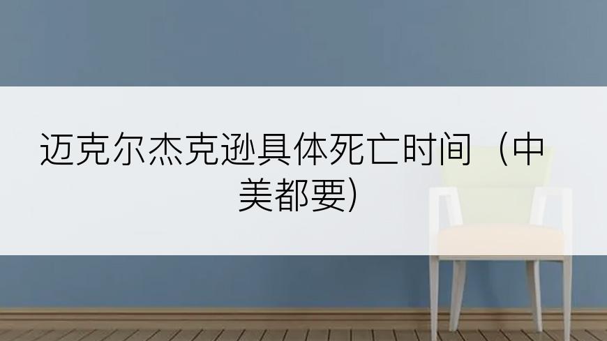 迈克尔杰克逊具体死亡时间（中美都要)