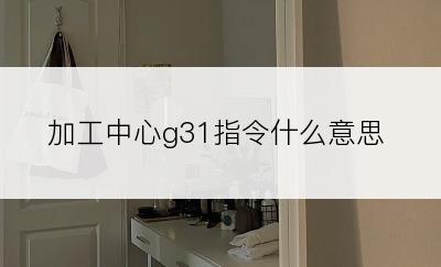 加工中心g31指令什么意思