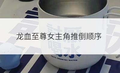 龙血至尊女主角推倒顺序