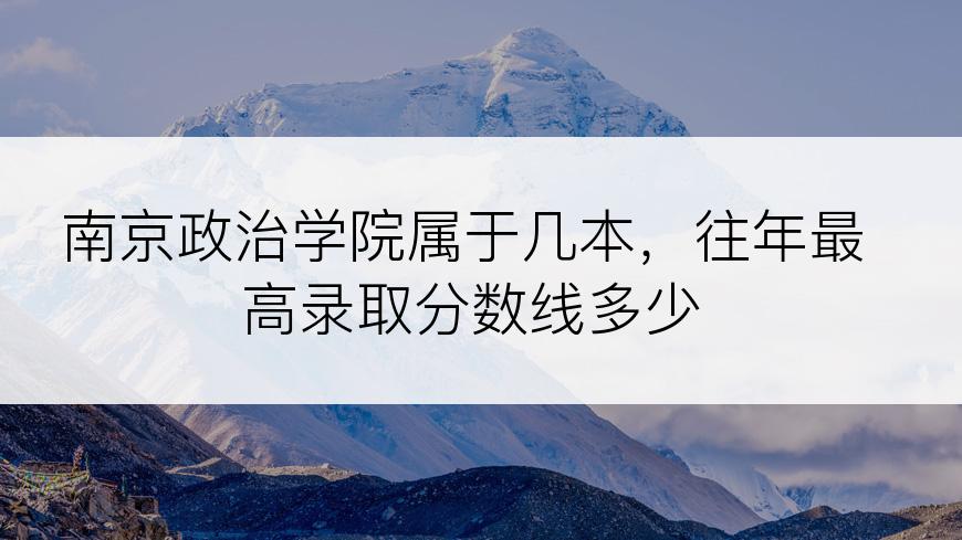 南京政治学院属于几本，往年最高录取分数线多少