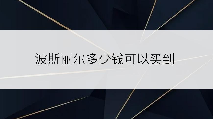 波斯丽尔多少钱可以买到