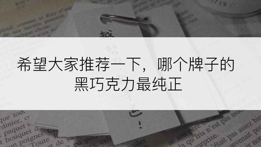 希望大家推荐一下，哪个牌子的黑巧克力最纯正