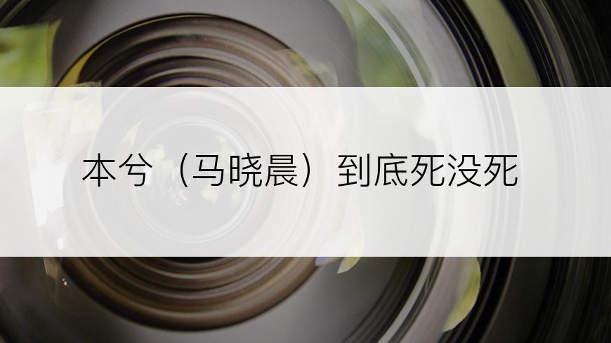 本兮（马晓晨）到底死没死