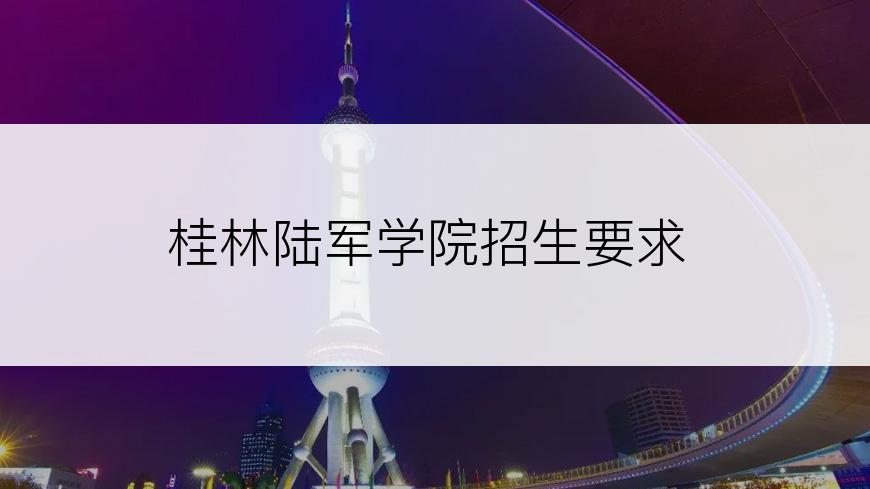 桂林陆军学院招生要求