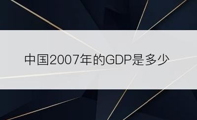 中国2007年的GDP是多少