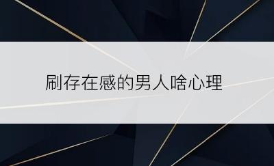 刷存在感的男人啥心理