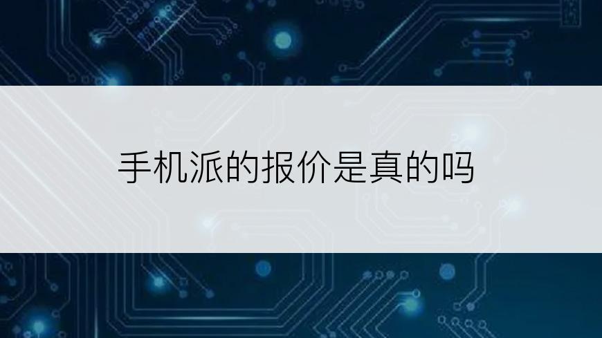 手机派的报价是真的吗