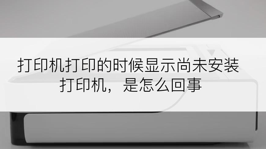 打印机打印的时候显示尚未安装打印机，是怎么回事