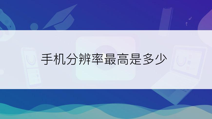 手机分辨率最高是多少