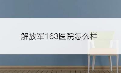 解放军163医院怎么样