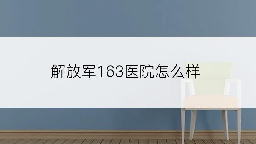 解放军163医院怎么样