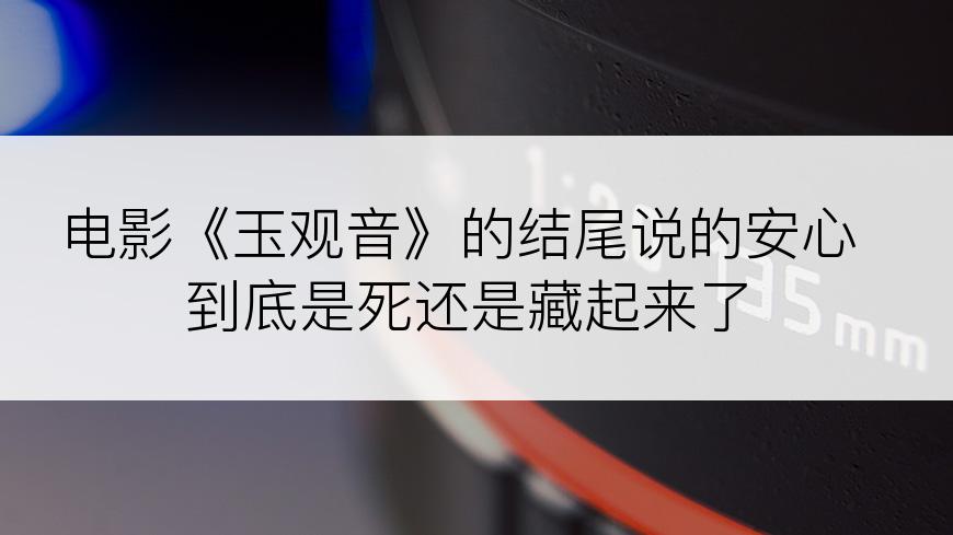 电影《玉观音》的结尾说的安心到底是死还是藏起来了