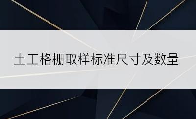 土工格栅取样标准尺寸及数量