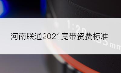 河南联通2021宽带资费标准