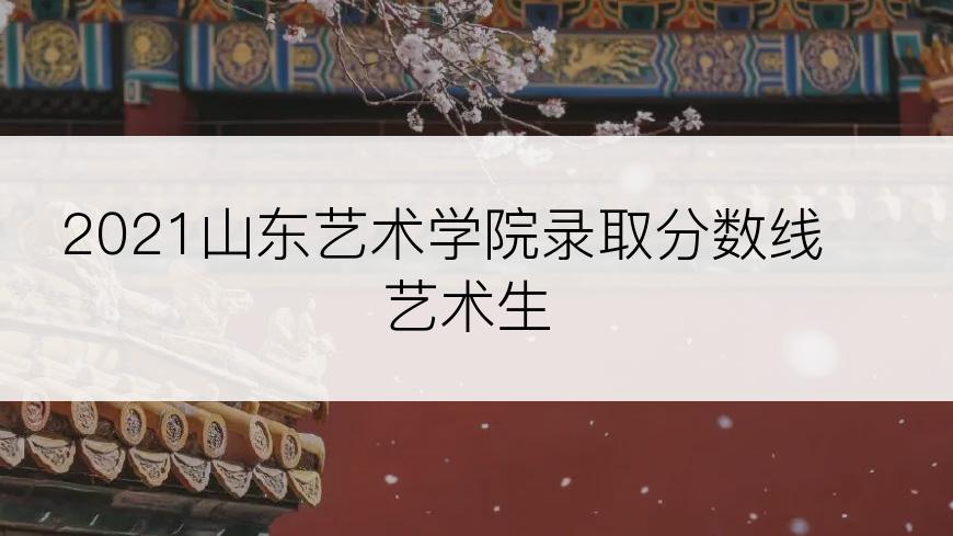 2021山东艺术学院录取分数线艺术生