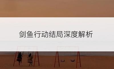 剑鱼行动结局深度解析