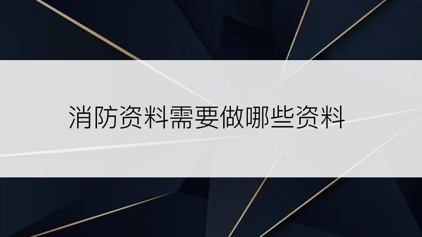 消防资料需要做哪些资料