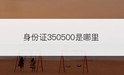 身份证350500是哪里