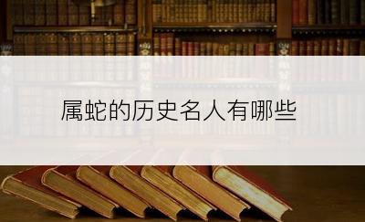 属蛇的历史名人有哪些