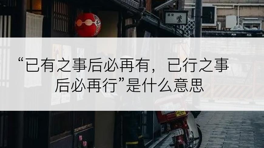 “已有之事后必再有，已行之事后必再行”是什么意思