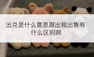 出兑是什么意思跟出租出售有什么区别啊