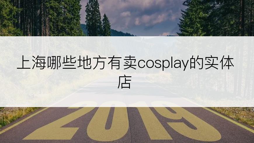 上海哪些地方有卖cosplay的实体店