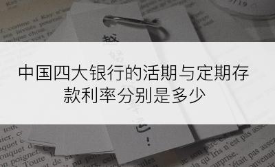 中国四大银行的活期与定期存款利率分别是多少