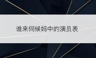 谁来伺候妈中的演员表