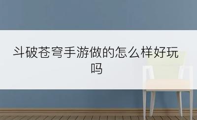 斗破苍穹手游做的怎么样好玩吗