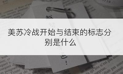 美苏冷战开始与结束的标志分别是什么