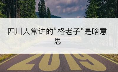 四川人常讲的”格老子“是啥意思