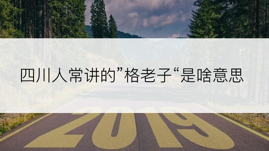 四川人常讲的”格老子“是啥意思