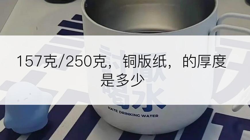 157克/250克，铜版纸，的厚度是多少