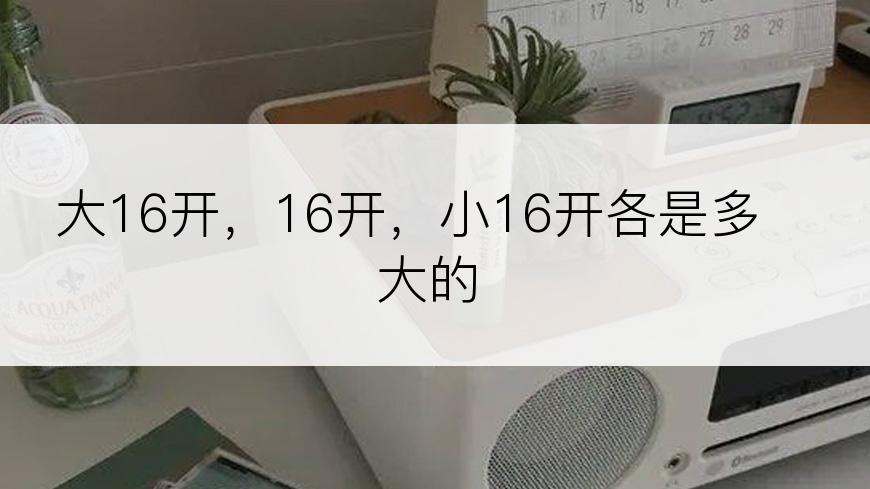 大16开，16开，小16开各是多大的