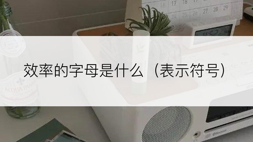 效率的字母是什么（表示符号）