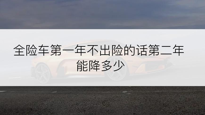 全险车第一年不出险的话第二年能降多少