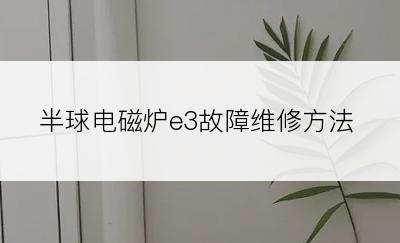 半球电磁炉e3故障维修方法