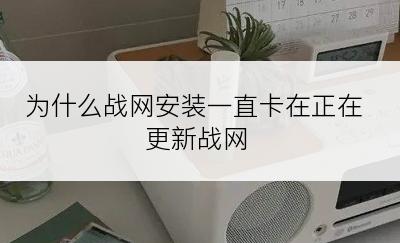 为什么战网安装一直卡在正在更新战网