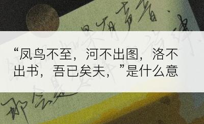 “凤鸟不至，河不出图，洛不出书，吾已矣夫，”是什么意思