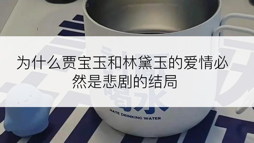 为什么贾宝玉和林黛玉的爱情必然是悲剧的结局