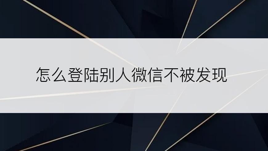 怎么登陆别人微信不被发现