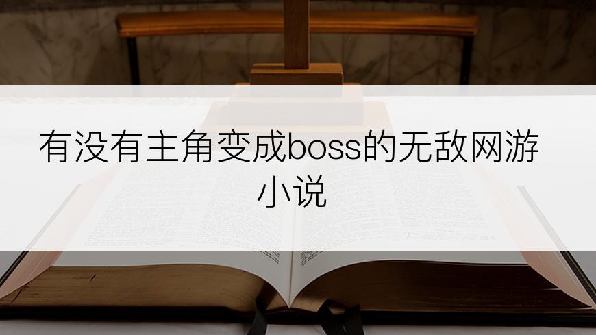 有没有主角变成boss的无敌网游小说