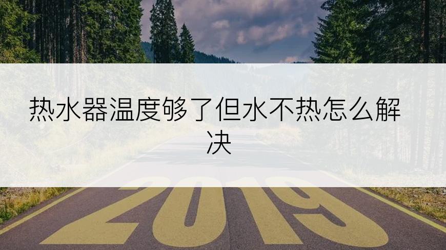 热水器温度够了但水不热怎么解决