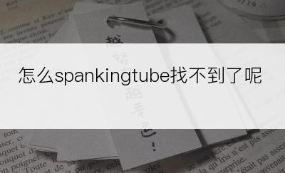 怎么spankingtube找不到了呢