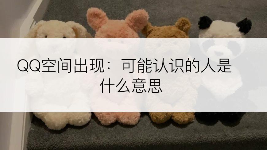 QQ空间出现：可能认识的人是什么意思